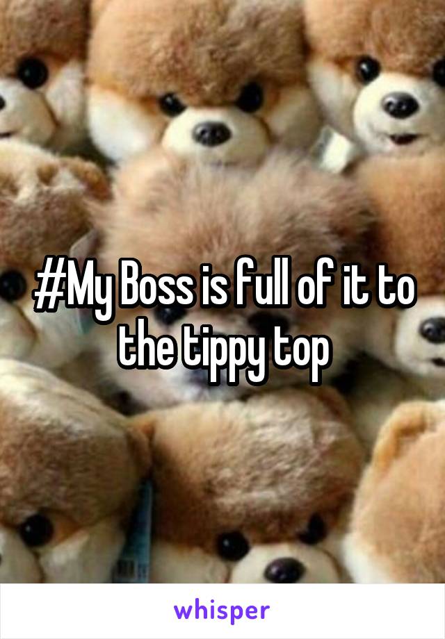 #My Boss is full of it to the tippy top