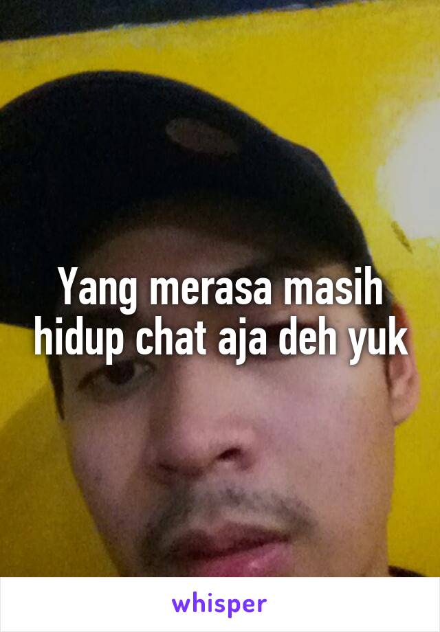 Yang merasa masih hidup chat aja deh yuk