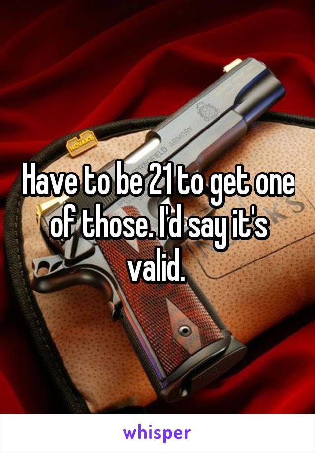 Have to be 21 to get one of those. I'd say it's valid. 