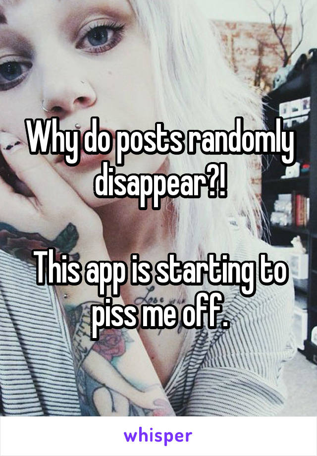 Why do posts randomly disappear?!

This app is starting to piss me off.