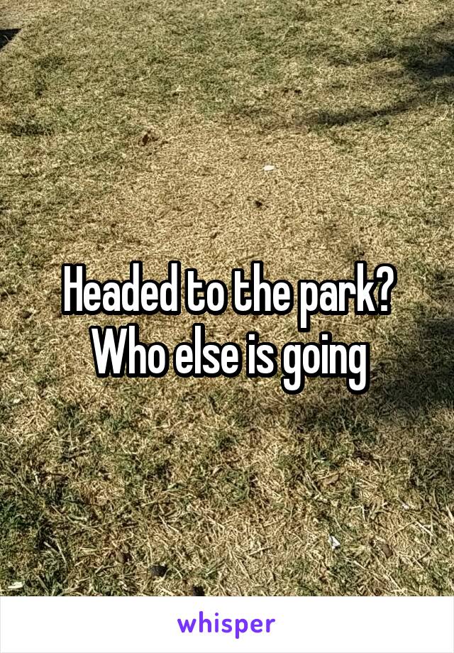 Headed to the park? Who else is going