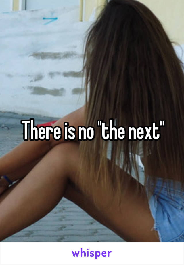 There is no "the next"