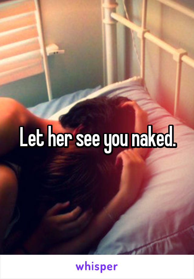 Let her see you naked.