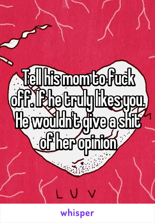 Tell his mom to fuck off. If he truly likes you. He wouldn't give a shit of her opinion