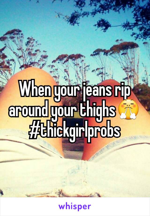 When your jeans rip around your thighs😤 #thickgirlprobs