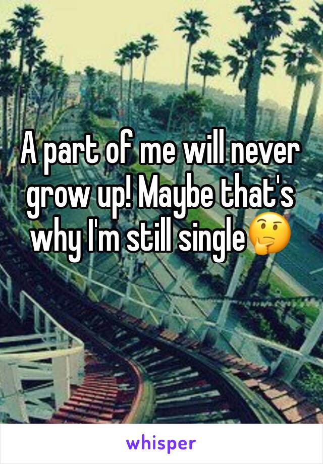 A part of me will never grow up! Maybe that's why I'm still single🤔