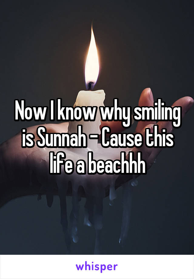 Now I know why smiling is Sunnah - Cause this life a beachhh