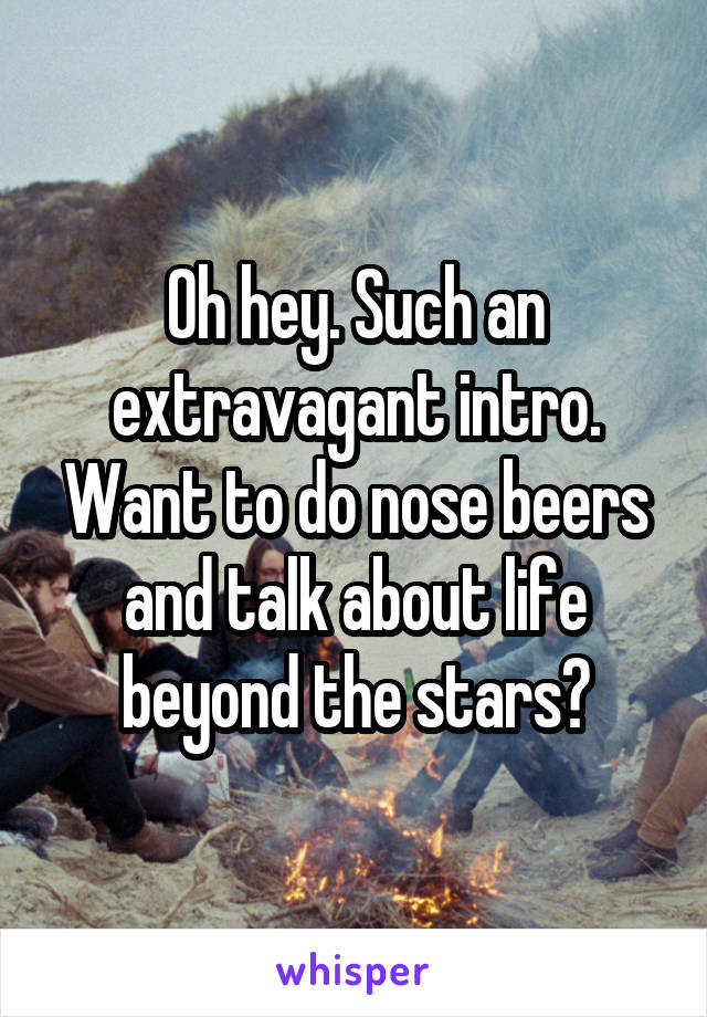 Oh hey. Such an extravagant intro. Want to do nose beers and talk about life beyond the stars?