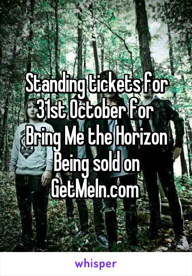 Standing tickets for 31st October for 
Bring Me the Horizon
Being sold on GetMeIn.com 