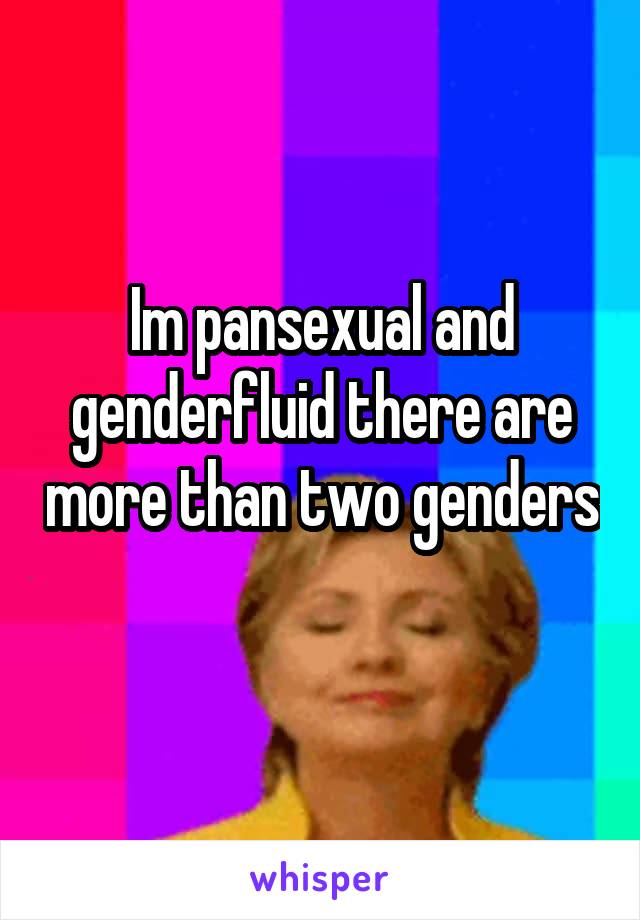 Im pansexual and genderfluid there are more than two genders 