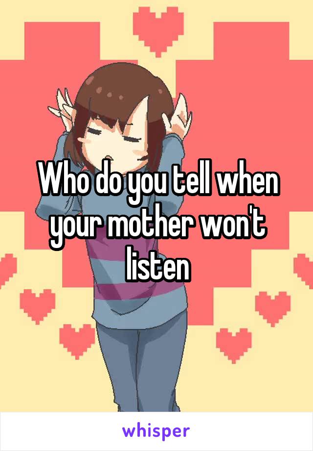 Who do you tell when your mother won't listen