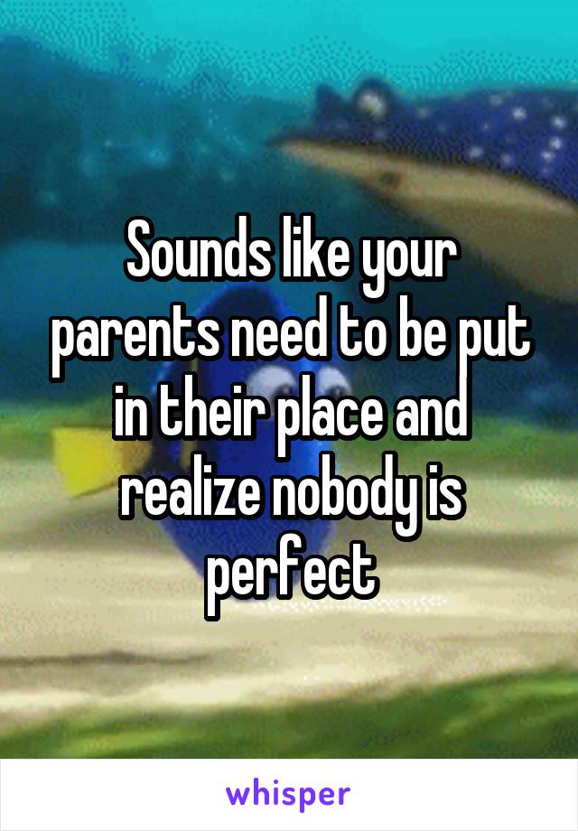 Sounds like your parents need to be put in their place and realize nobody is perfect