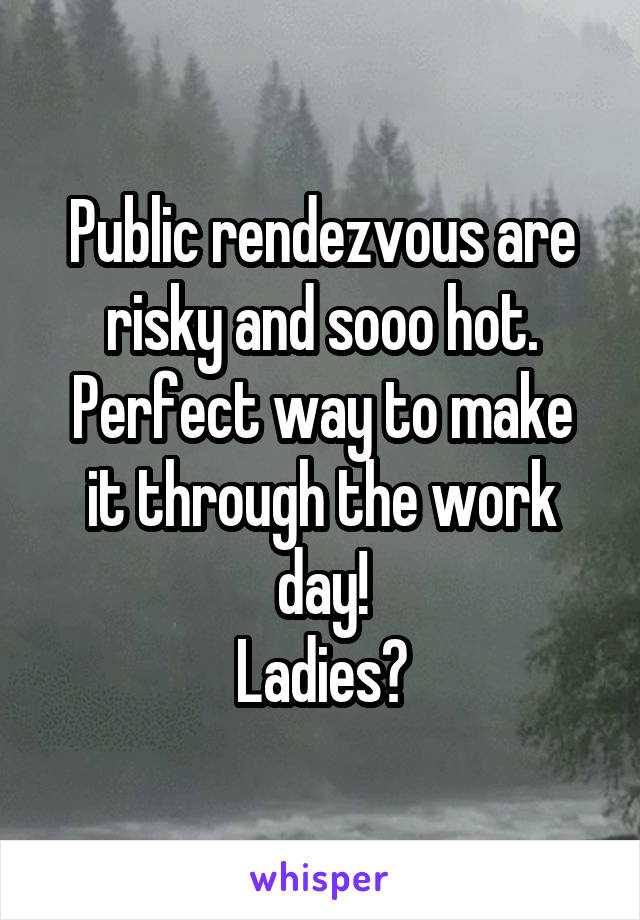 Public rendezvous are risky and sooo hot.
Perfect way to make it through the work day!
Ladies?