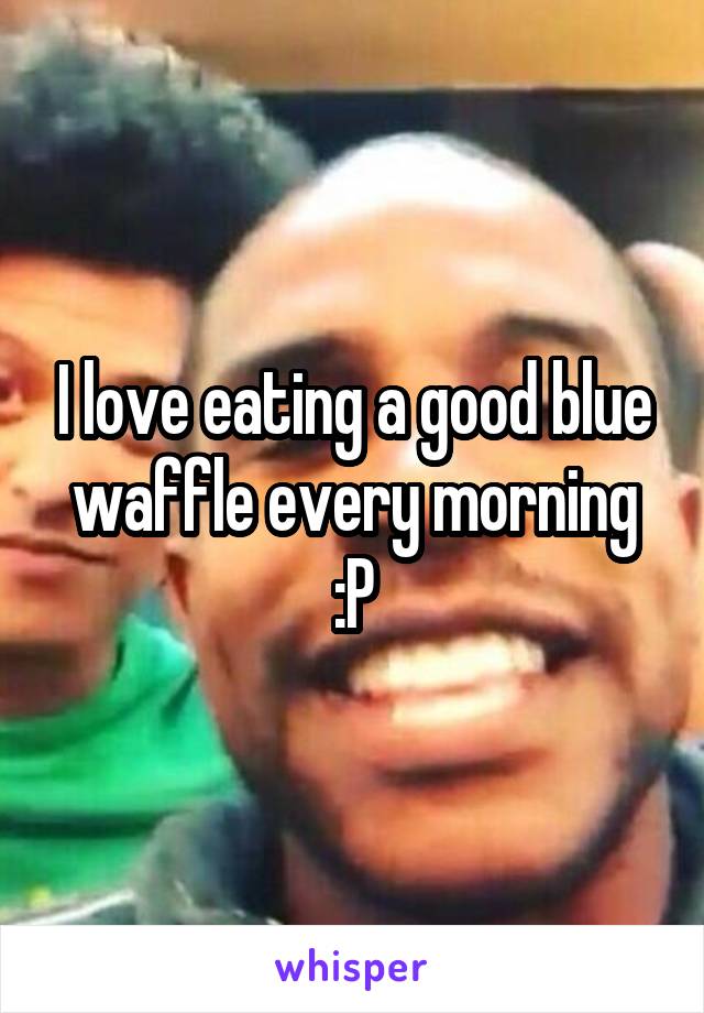 I love eating a good blue waffle every morning :P