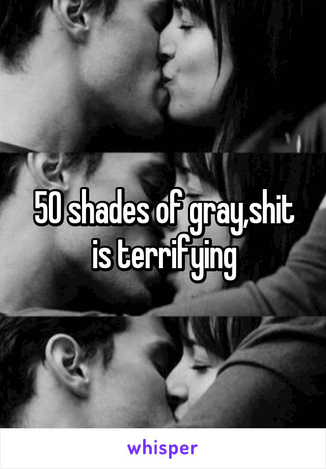 50 shades of gray,shit is terrifying