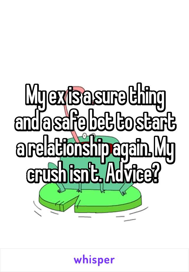 My ex is a sure thing and a safe bet to start a relationship again. My crush isn't. Advice? 