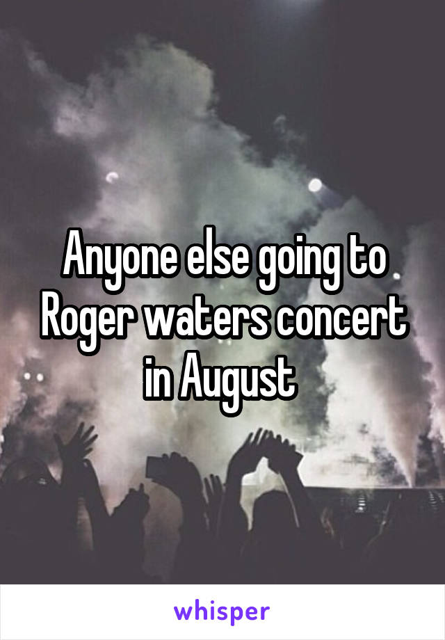 Anyone else going to Roger waters concert in August 