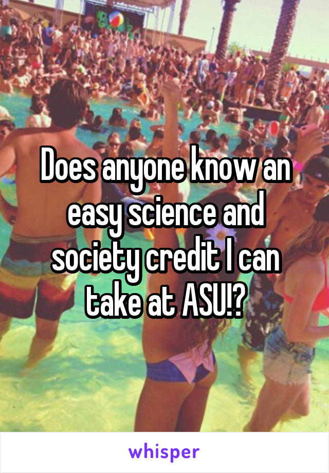 Does anyone know an easy science and society credit I can take at ASU!?