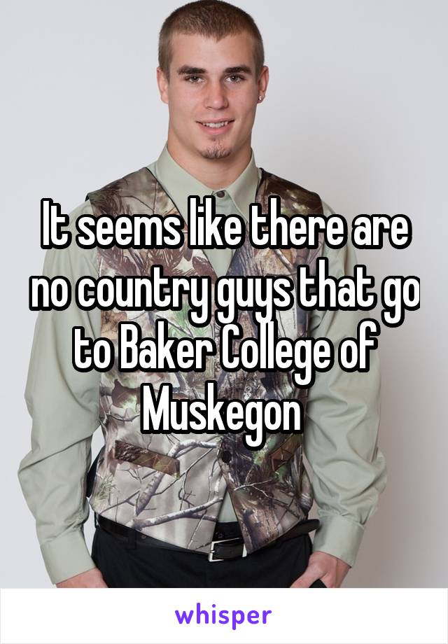 It seems like there are no country guys that go to Baker College of Muskegon 