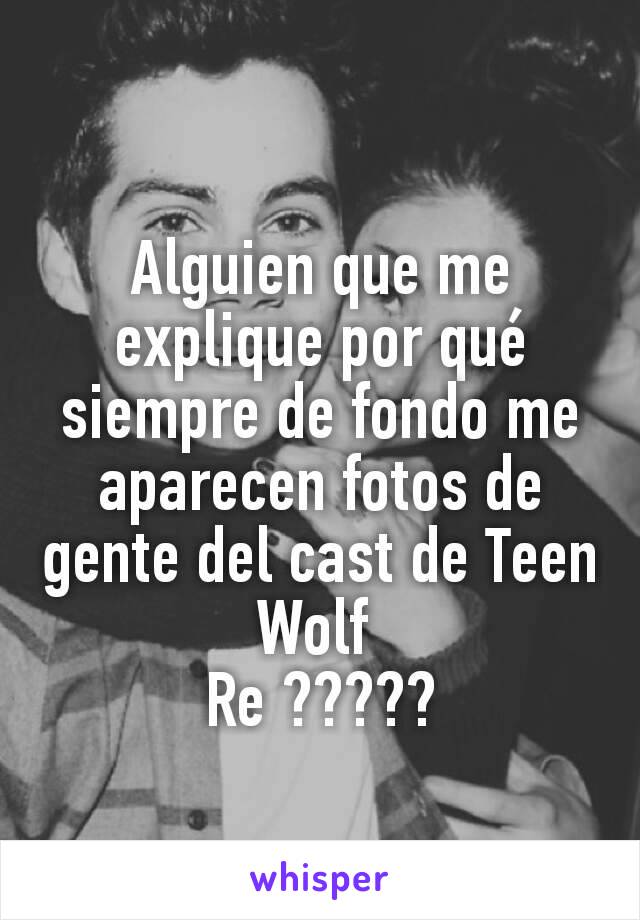 Alguien que me explique por qué siempre de fondo me aparecen fotos de gente del cast de Teen Wolf 
Re ?????