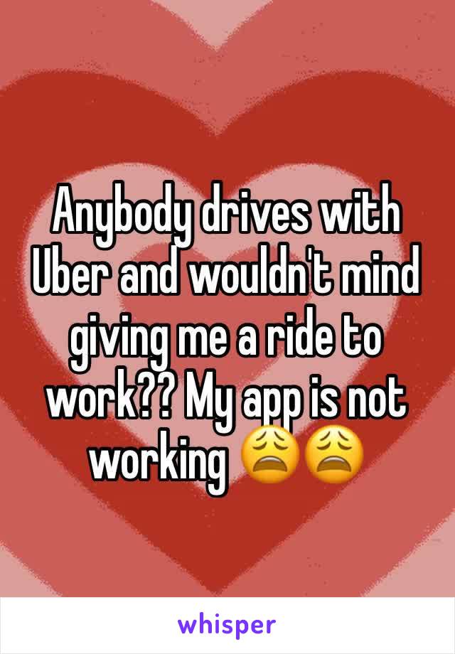 Anybody drives with Uber and wouldn't mind giving me a ride to work?? My app is not working 😩😩