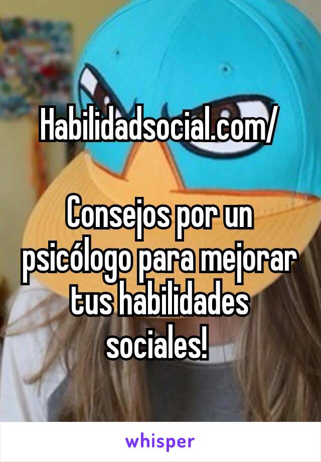 Habilidadsocial.com/

Consejos por un psicólogo para mejorar tus habilidades sociales! 