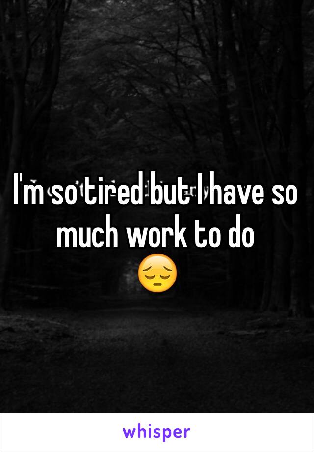 I'm so tired but I have so much work to do
😔