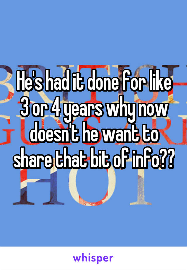 He's had it done for like 3 or 4 years why now doesn't he want to share that bit of info?? 