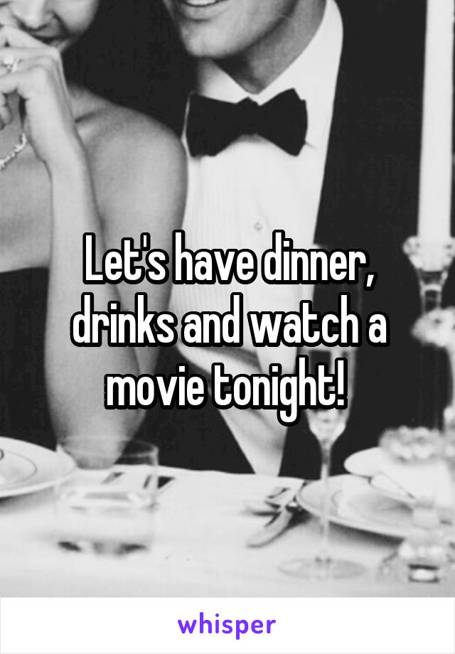 Let's have dinner, drinks and watch a movie tonight! 