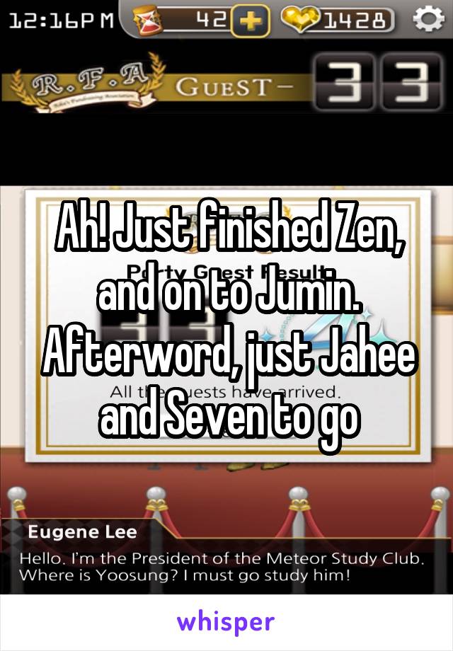 Ah! Just finished Zen, and on to Jumin. Afterword, just Jahee and Seven to go