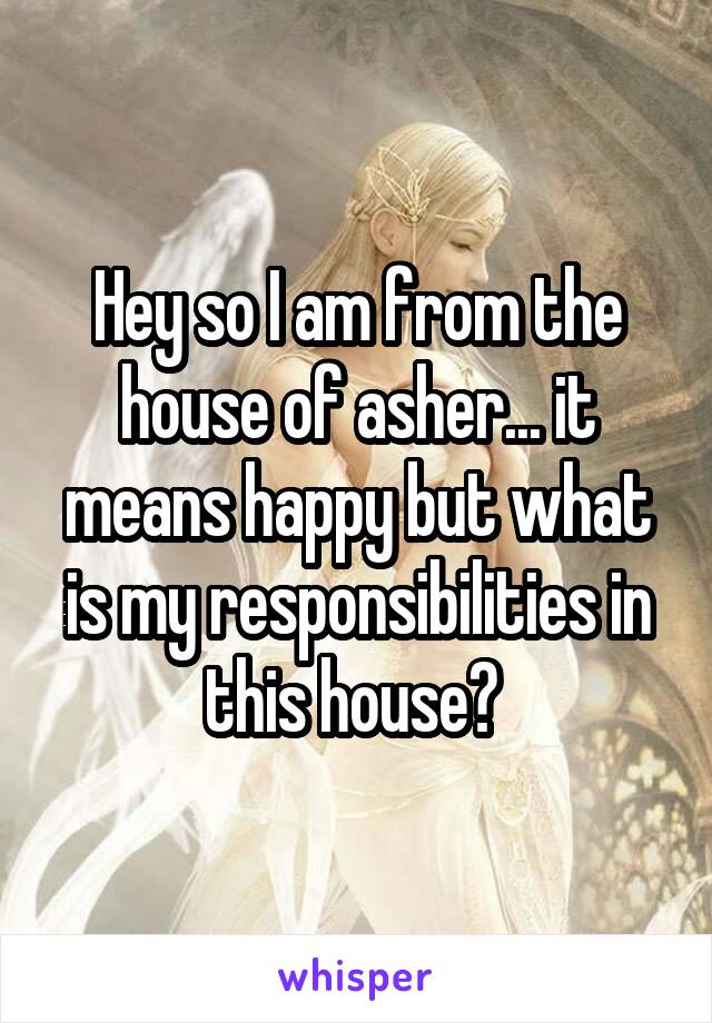 Hey so I am from the house of asher... it means happy but what is my responsibilities in this house? 