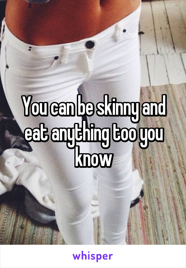 You can be skinny and eat anything too you know