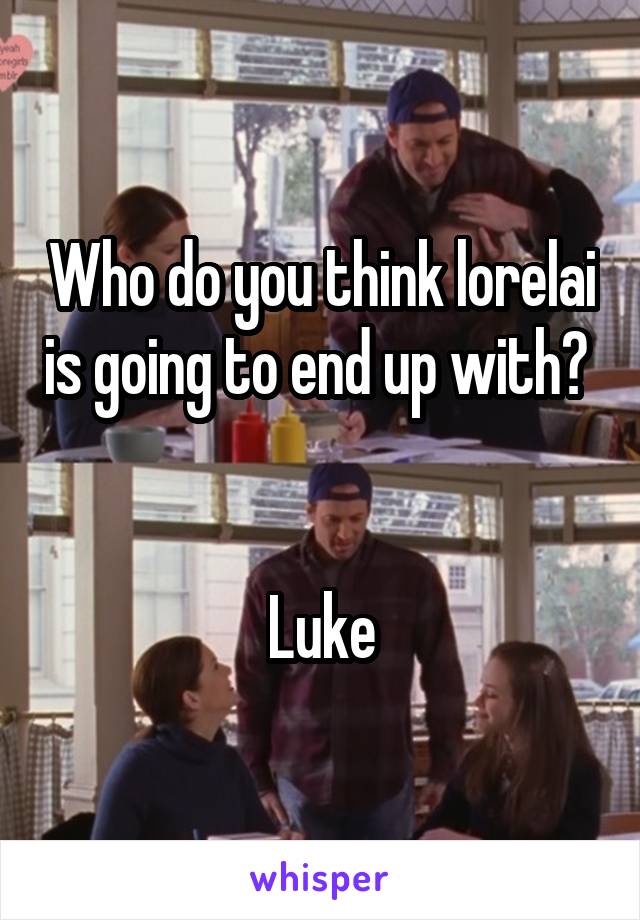 Who do you think lorelai is going to end up with? 


Luke