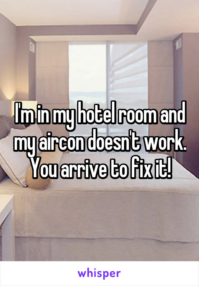 I'm in my hotel room and my aircon doesn't work. You arrive to fix it!