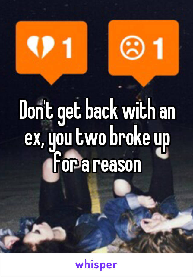 Don't get back with an ex, you two broke up for a reason