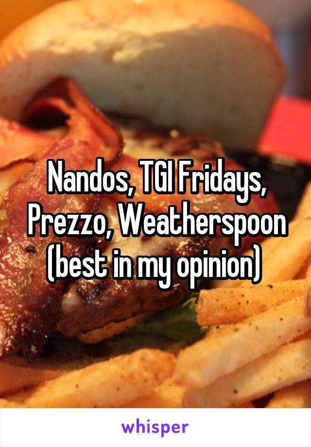 Nandos, TGI Fridays, Prezzo, Weatherspoon (best in my opinion) 