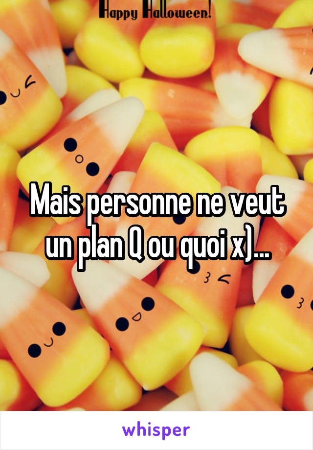 Mais personne ne veut un plan Q ou quoi x)...