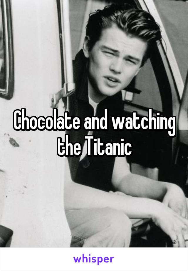 Chocolate and watching the Titanic