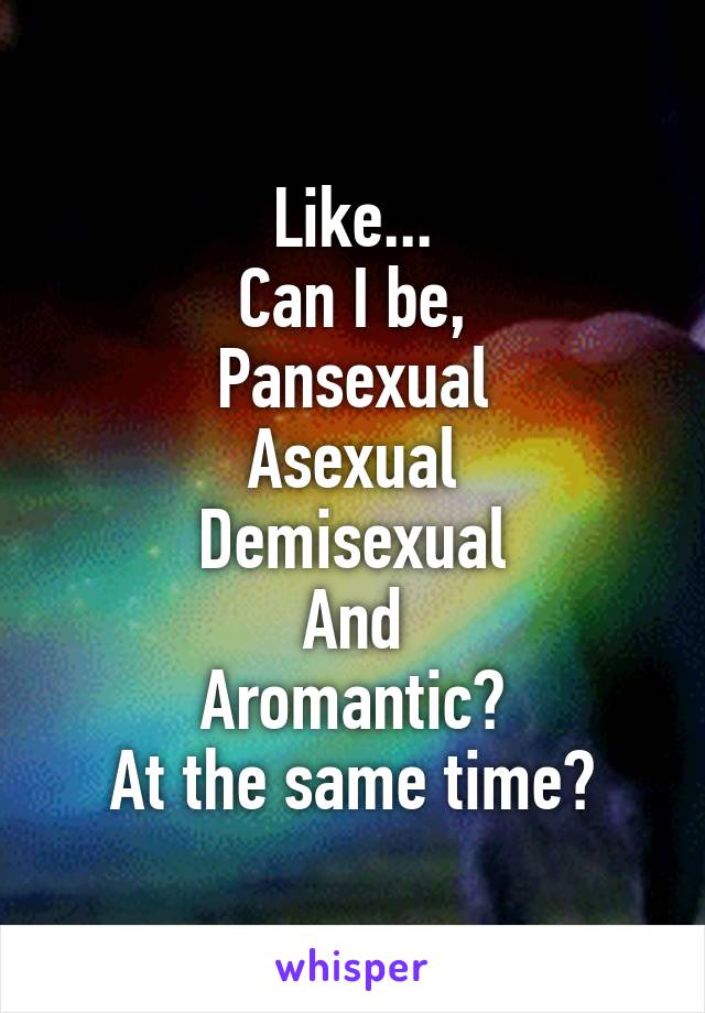 Like...
Can I be,
Pansexual
Asexual
Demisexual
And
Aromantic?
At the same time?