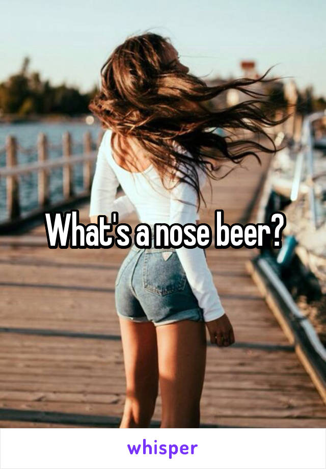 What's a nose beer?