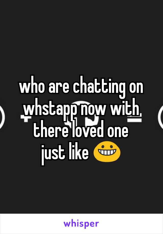 who are chatting on whstapp now with there loved one
just like 😀