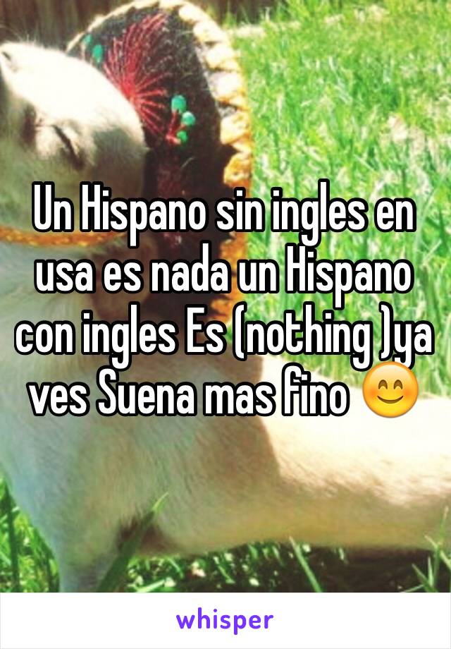 Un Hispano sin ingles en usa es nada un Hispano con ingles Es (nothing )ya ves Suena mas fino 😊