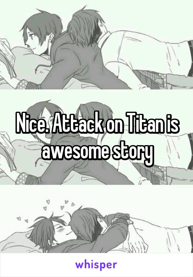 Nice. Attack on Titan is awesome story