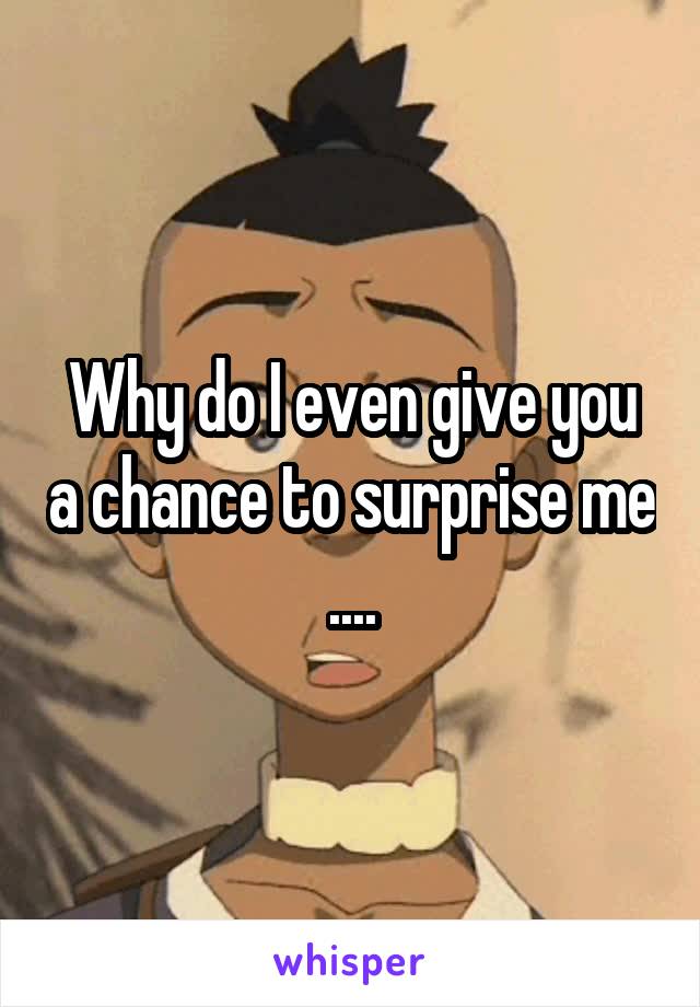 Why do I even give you a chance to surprise me ....