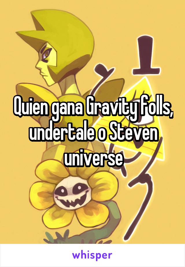 Quien gana Gravity folls, undertale o Steven universe