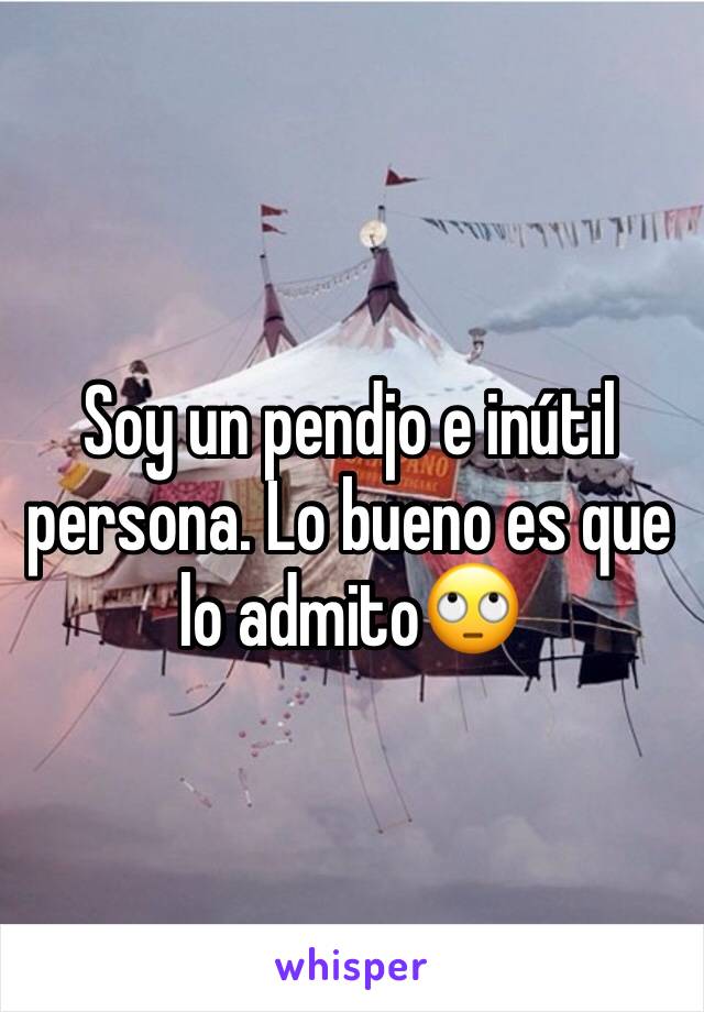 Soy un pendjo e inútil persona. Lo bueno es que lo admito🙄