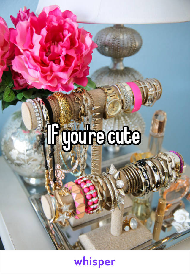 If you're cute 