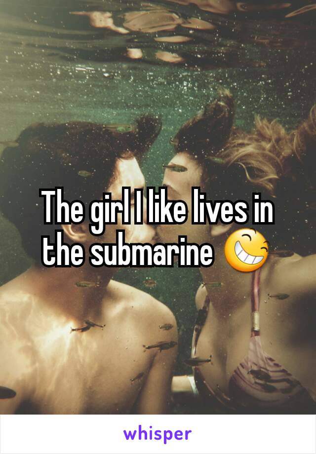 The girl I like lives in the submarine 😆