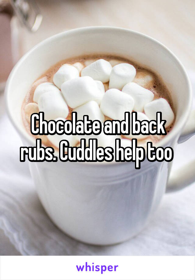 Chocolate and back rubs. Cuddles help too 