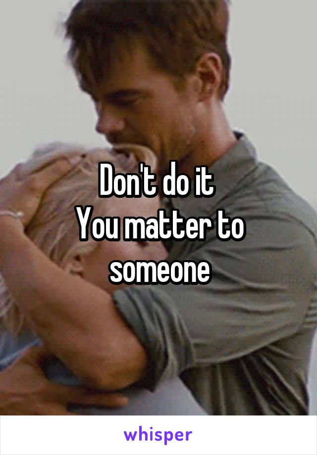 Don't do it 
You matter to someone